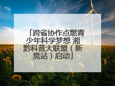 跨省协作点燃青少年科学梦想 湘黔科普大联盟（新晃站）启动