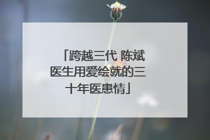 跨越三代 陈斌医生用爱绘就的三十年医患情