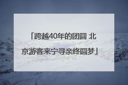跨越40年的团圆 北京游客来宁寻亲终圆梦