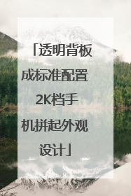 透明背板成标准配置 2K档手机拼起外观设计