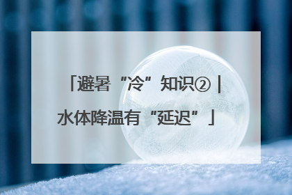 避暑“冷”知识②｜水体降温有“延迟”