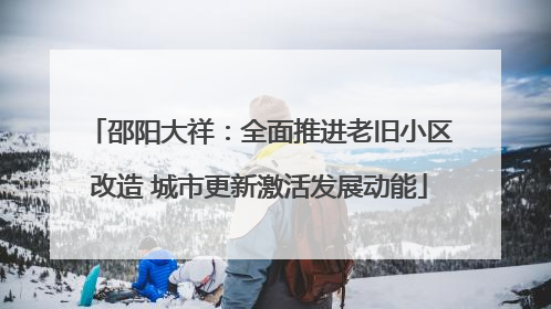 邵阳大祥：全面推进老旧小区改造 城市更新激活发展动能