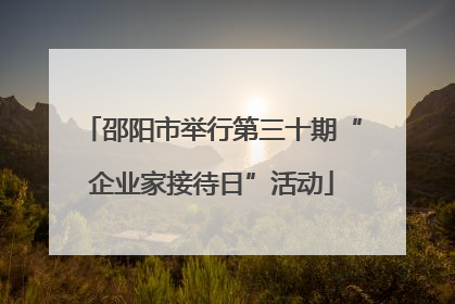 邵阳市举行第三十期“企业家接待日”活动