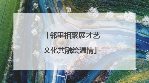 邻里相聚展才艺 文化共融绘温情