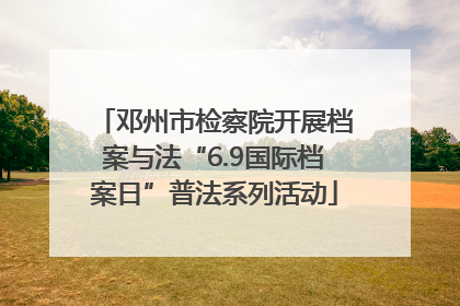 邓州市检察院开展档案与法“6.9国际档案日”普法系列活动