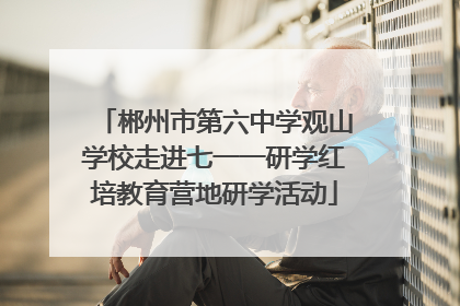 郴州市第六中学观山学校走进七一一研学红培教育营地研学活动
