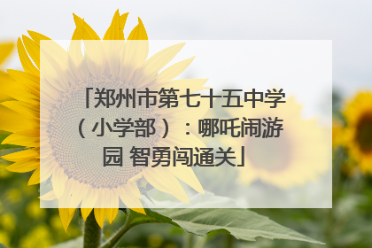 郑州市第七十五中学（小学部）：哪吒闹游园 智勇闯通关
