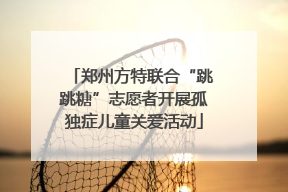 郑州方特联合“跳跳糖”志愿者开展孤独症儿童关爱活动