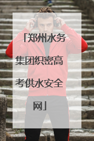 郑州水务集团织密高考供水安全网