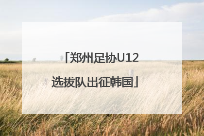 郑州足协U12选拔队出征韩国