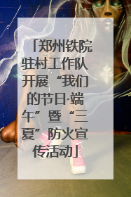 郑州铁院驻村工作队开展“我们的节日·端午”暨“三夏”防火宣传活动