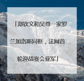 郑钦文和吴尊一家罗兰加洛斯同框，法网首轮迎战赛会亚军