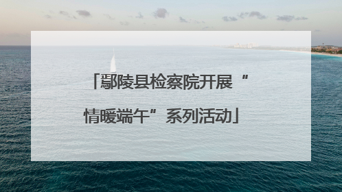 鄢陵县检察院开展“情暖端午”系列活动