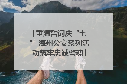 重温誓词庆“七一” 海州公安系列活动筑牢忠诚警魂