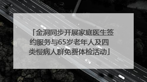 金洞同步开展家庭医生签约服务与65岁老年人及四类慢病人群免费体检活动