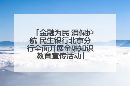 金融为民 消保护航 民生银行北京分行全面开展金融知识教育宣传活动