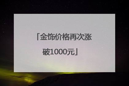 金饰价格再次涨破1000元
