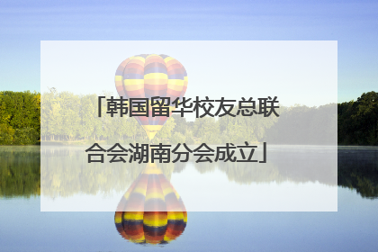 韩国留华校友总联合会湖南分会成立