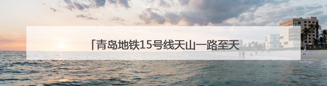 青岛地铁15号线天山一路至天山二路TBM右线区间顺利贯通