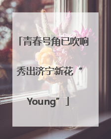 青春号角已吹响 秀出济宁新花“Young”