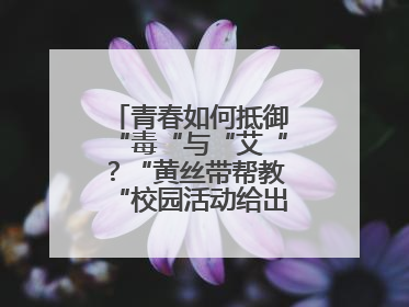 青春如何抵御“毒“与“艾“？“黄丝带帮教“校园活动给出硬核答案“
