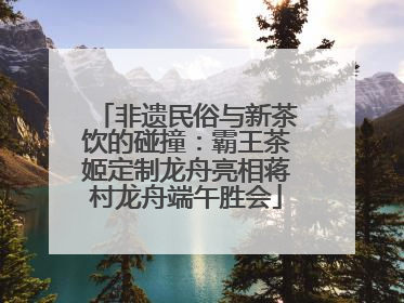 非遗民俗与新茶饮的碰撞：霸王茶姬定制龙舟亮相蒋村龙舟端午胜会