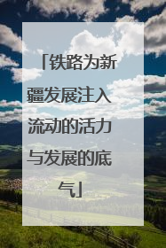 铁路为新疆发展注入流动的活力与发展的底气