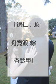 铜仁：龙舟竞渡 粽香黔里
