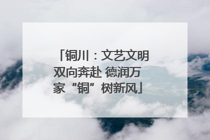 铜川：文艺文明双向奔赴 德润万家“铜”树新风