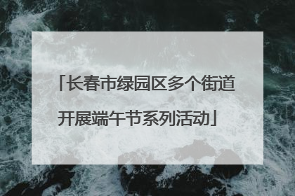 长春市绿园区多个街道开展端午节系列活动