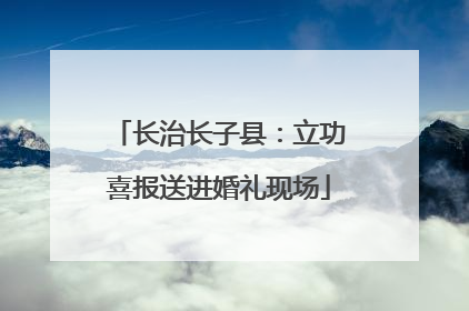 长治长子县：立功喜报送进婚礼现场
