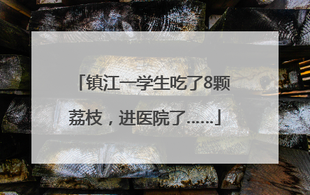 镇江一学生吃了8颗荔枝，进医院了……