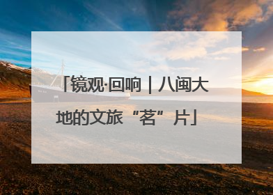 镜观·回响｜八闽大地的文旅“茗”片