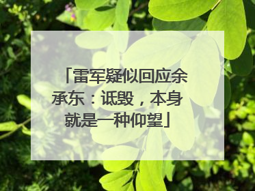 雷军疑似回应余承东：诋毁，本身就是一种仰望