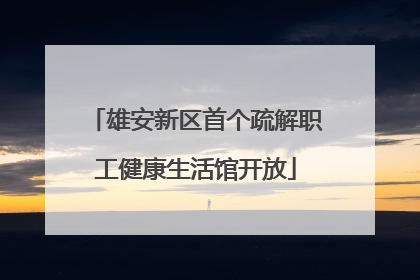 雄安新区首个疏解职工健康生活馆开放
