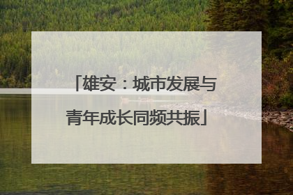 雄安：城市发展与青年成长同频共振