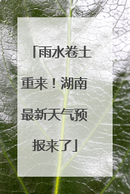 雨水卷土重来！湖南最新天气预报来了