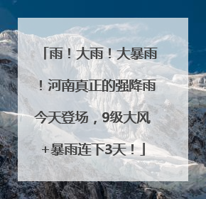 雨！大雨！大暴雨！河南真正的强降雨今天登场，9级大风+暴雨连下3天！