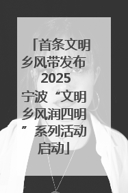 首条文明乡风带发布 2025宁波“文明乡风润四明”系列活动启动