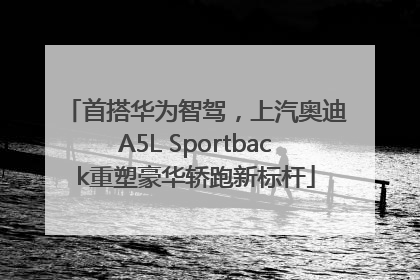 首搭华为智驾，上汽奥迪A5L Sportback重塑豪华轿跑新标杆