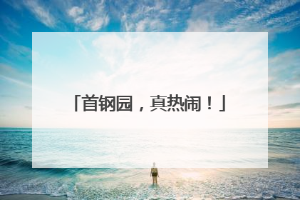 首钢园，真热闹！