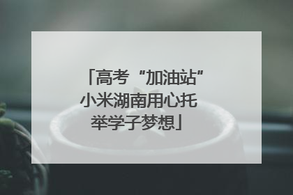 高考“加油站” 小米湖南用心托举学子梦想