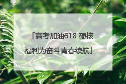 高考加油618 硬核福利为奋斗青春续航