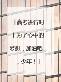 高考进行时︱为了心中的梦想，加油吧，少年！