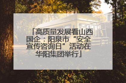 高质量发展看山西国企：阳泉市“安全宣传咨询日”活动在华阳集团举行