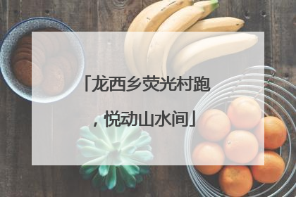 龙西乡荧光村跑，悦动山水间