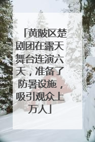 黄陂区楚剧团在露天舞台连演六天，准备了防暑设施，吸引观众上万人