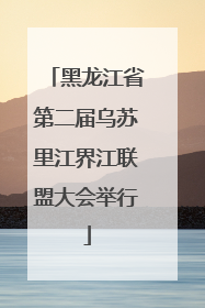 黑龙江省第二届乌苏里江界江联盟大会举行