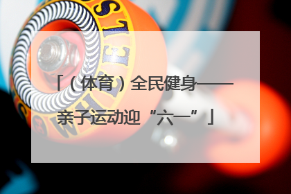 （体育）全民健身——亲子运动迎“六一”