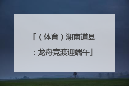 （体育）湖南道县：龙舟竞渡迎端午